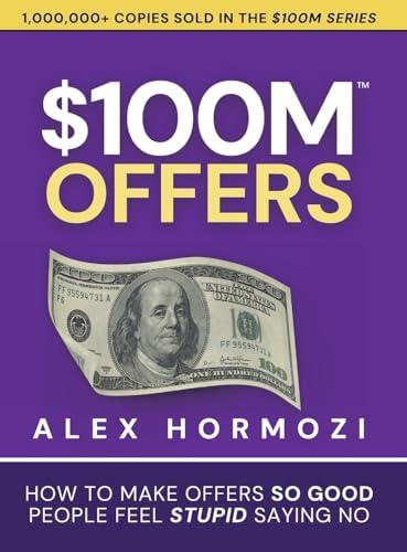$100M Offers: How To Make Offers So Good People Feel Stupid Saying No cover