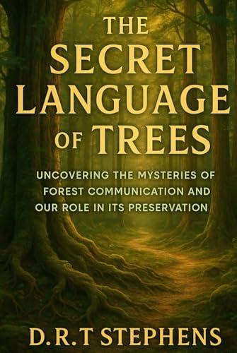 The Secret Language of Trees: Uncovering the Mysteries of Forest Communication and Our Role in its Preservation cover