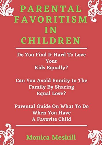 PARENTAL FAVORITISM IN CHILDREN: Do You Find It Hard To Love Your Kids Equally? Can You Avoid Enmity In The Family By Sharing Equal Love? Parental Guide On What To Do When You Have A Favorite Child cover