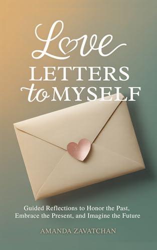 Love Letters to Myself: Guided Reflections to Honor the Past, Embrace the Present, and Imagine the Future cover
