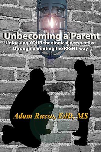 Unbecoming a Parent: Unlocking YOUR theological perspective through parenting the RIGHT way cover
