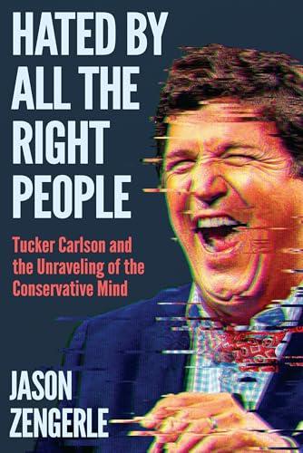 Hated by All the Right People: Tucker Carlson and the Unraveling of the Conservative Mind Cover