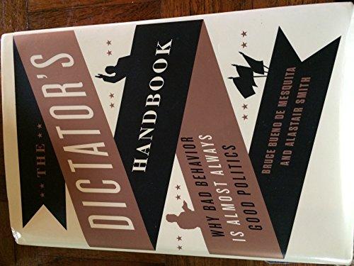 The Dictator's Handbook: Why Bad Behavior Is Almost Always Good Politics cover