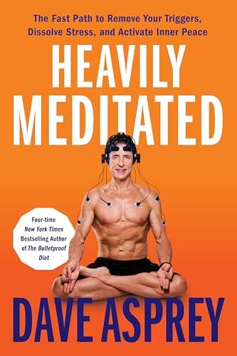 Heavily Meditated: The Fast Path to Remove Your Triggers, Dissolve Stress, and Activate Inner Peace―Unlocking The Secrets of Meditation and Neuroscience for a Healthier, Happier Life Cover