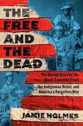 The Free and the Dead: The Untold Story of the Black Seminole Chief, the Indigenous Rebel, and America's Forgotten War cover