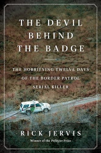 The Devil Behind the Badge: The Horrifying Twelve Days of the Border Patrol Serial Killer – The Fast-Paced, Electrifying Tick-Tock by a Pulitzer Prize-Winning Journalist Cover