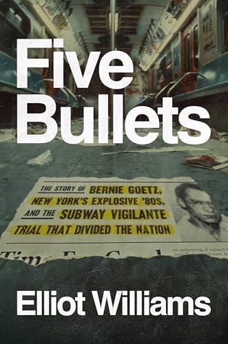 Five Bullets: The Story of Bernie Goetz, New York's Explosive '80s, and the Subway Vigilante Trial That Divided the Nation cover