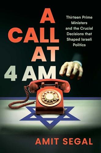 A Call at 4 AM: Thirteen Prime Ministers and the Crucial Decisions that Shaped Israeli Politics Cover