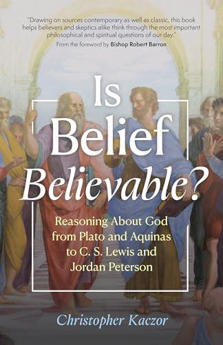 Is Belief Believable?: Reasoning About God from Plato and Aquinas to C. S. Lewis and Jordan Peterson Cover