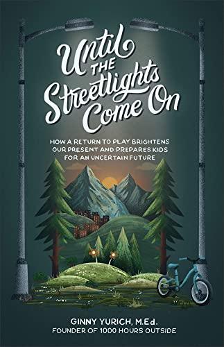 Until the Streetlights Come On: How a Return to Play Brightens Our Present and Prepares Kids for an Uncertain Future Cover