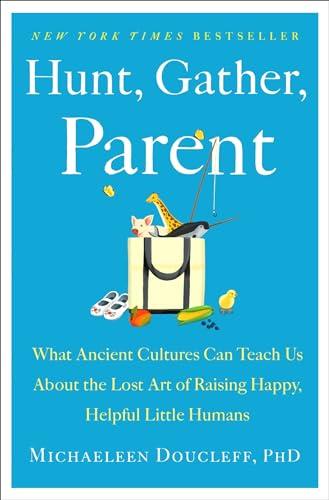 Hunt, Gather, Parent: What Ancient Cultures Can Teach Us About the Lost Art of Raising Happy, Helpful Little Humans Cover