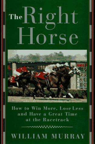 The Right Horse: How to Win More, Lose Less and Have a Great Time at the Racetrack Cover