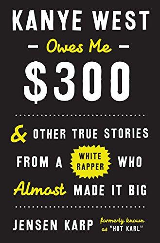 Kanye West Owes Me $300: And Other True Stories from a White Rapper Who Almost Made It Big Cover