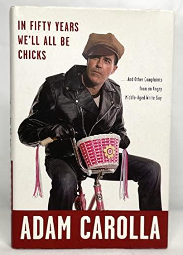 In Fifty Years We'll All Be Chicks: . . . And Other Complaints from an Angry Middle-Aged White Guy Cover