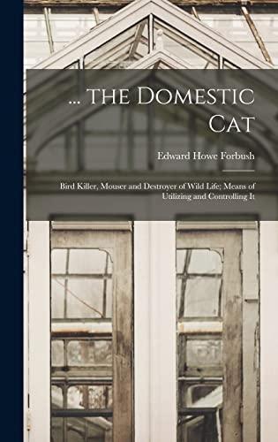 ... the Domestic Cat: Bird Killer, Mouser and Destroyer of Wild Life; Means of Utilizing and Controlling It Cover