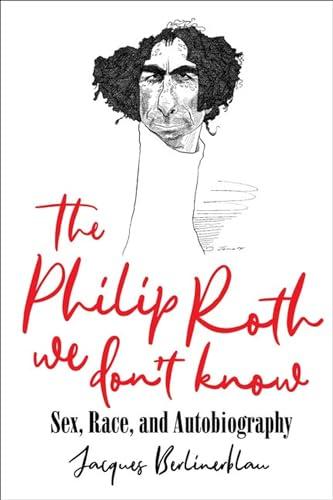 The Philip Roth We Don't Know: Sex, Race, and Autobiography Cover