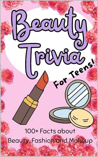 Beauty Trivia for Teens!: 100+ Amazing Facts about Beauty, Fashion and Makeup | Perfect Gift for Teenage Girls and Beauty Enthusiasts Cover