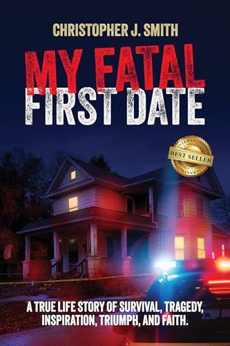 MY FATAL FIRST DATE: A TRUE LIFE STORY OF SURVIVAL, TRAGEDY , INSPIRATION, TRIUMPH, AND FAITH Cover