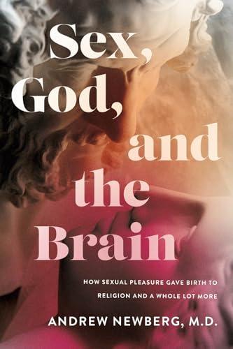 Sex, God, and the Brain: How Sexual Pleasure Gave Birth to Religion and a Whole Lot More Cover