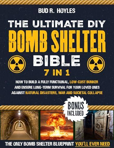 The Ultimate DIY Bomb Shelter Bible: How to Build a Fully Functional, Low-Cost Bunker and Ensure Long-Term Survival for Your Loved Ones Against Natural Disasters, War and Societal Collapse Cover