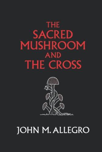 The Sacred Mushroom and The Cross: A study of the nature and origins of Christianity within the fertility cults of the ancient Near East Cover