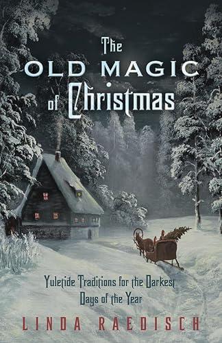 The Old Magic of Christmas: Yuletide Traditions for the Darkest Days of the Year Cover