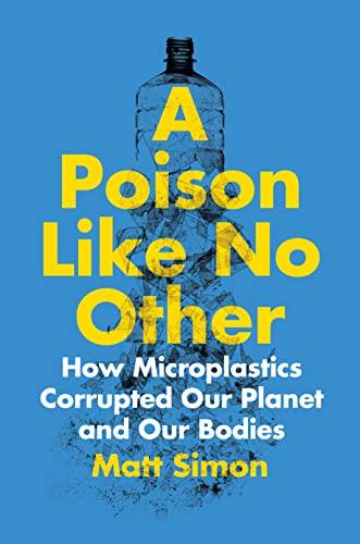 A Poison Like No Other: How Microplastics Corrupted Our Planet and Our Bodies Cover