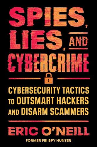 Spies, Lies, and Cybercrime: Cybersecurity Tactics to Outsmart Hackers and Disarm Scammers Cover