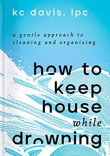 How to Keep House While Drowning: A Gentle Approach to Cleaning and Organizing Cover