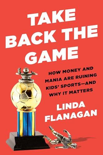 Take Back the Game: How Money and Mania Are Ruining Kids' Sports--and Why It Matters Cover