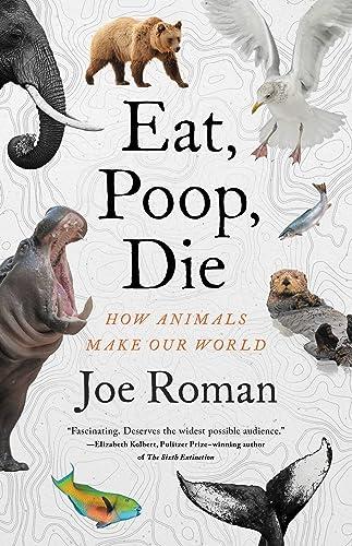 Eat, Poop, Die: How Animals Make Our World Cover