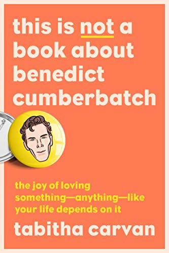 This Is Not a Book About Benedict Cumberbatch: The Joy of Loving Something--Anything--Like Your Life Depends On It Cover