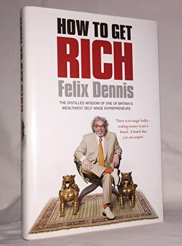 How to Get Rich: One of the World's Greatest Entrepreneurs Shares His Secrets 1st American Editi edition by Dennis, Felix (2008) Hardcover Cover