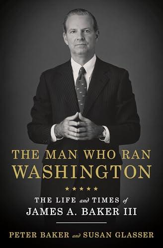The Man Who Ran Washington: The Life and Times of James A. Baker III Cover