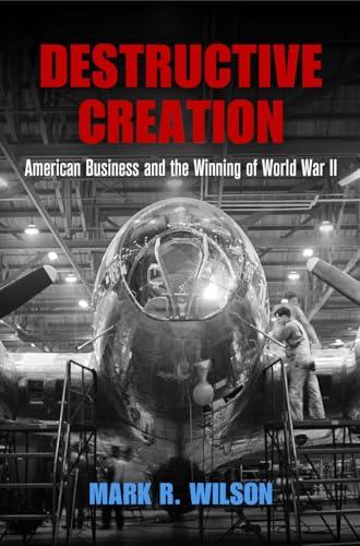 Destructive Creation: American Business and the Winning of World War II (American Business, Politics, and Society) Cover