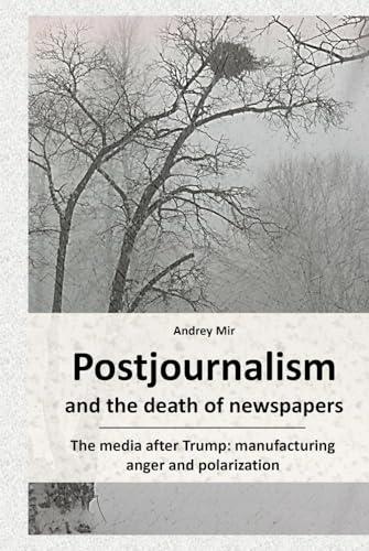 Postjournalism and the death of newspapers. The media after Trump: manufacturing anger and polarization Cover