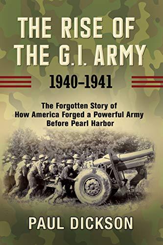 The Rise of the G.I. Army, 1940-1941: The Forgotten Story of How America Forged a Powerful Army Before Pearl Harbor Cover