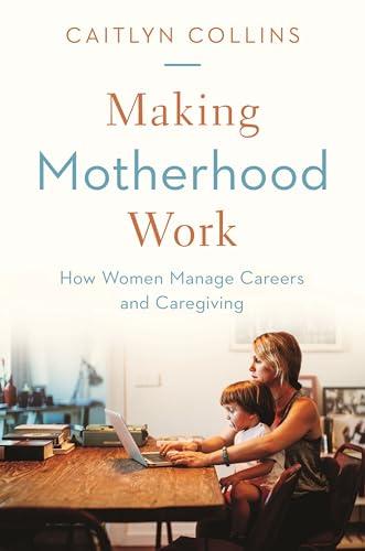 Making Motherhood Work: How Women Manage Careers and Caregiving Cover