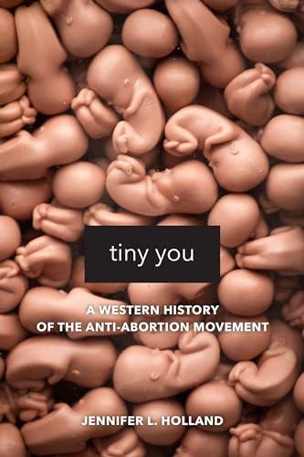 Tiny You: A Western History of the Anti-Abortion Movement Cover