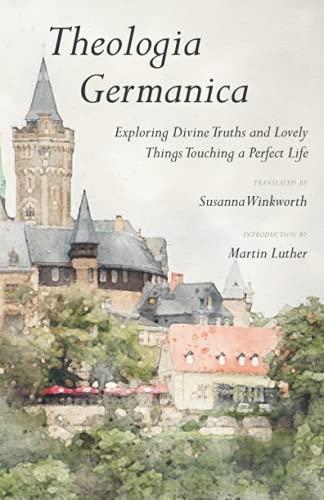 Theologia Germanica: Exploring Divine Truths and Lovely Things Touching a Perfect Life Cover