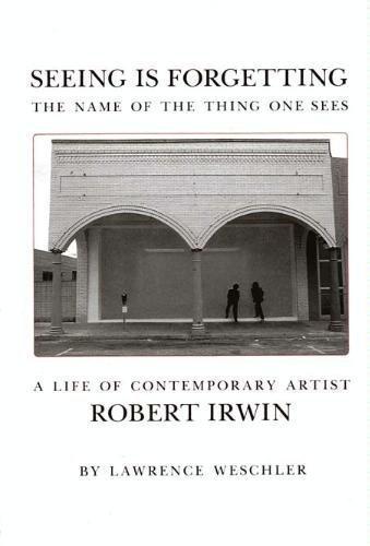 Seeing Is Forgetting the Name of the Thing One Sees: A Life of Contemporary Artist Robert Irwin First edition by Weschler, Lawrence (1982) Hardcover Cover