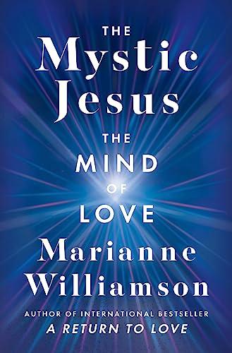 The Mystic Jesus: The Mind of Love―A Transformative Exploration of the Spiritual Teachings of Jesus Offering Insightful Reflections and Practical ... Modern Life (The Marianne Williamson Series) Cover