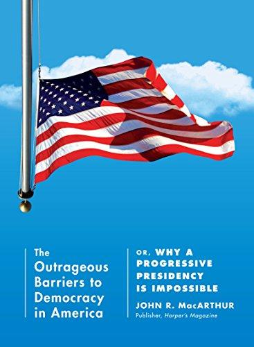 The Outrageous Barriers to Democracy in America: Or, Why A Progressive Presidency Is Impossible Cover