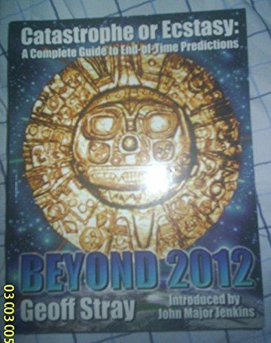Beyond 2012: Catastrophe or Ecstasy - A Complete Guide to End-of-time Predictions Cover