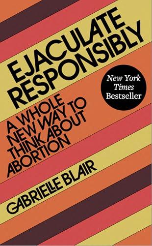 Ejaculate Responsibly: A Whole New Way to Think About Abortion Cover