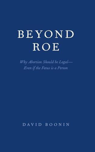 Beyond Roe: Why Abortion Should be Legal--Even if the Fetus is a Person Cover