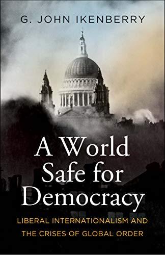 A World Safe for Democracy: Liberal Internationalism and the Crises of Global Order Cover