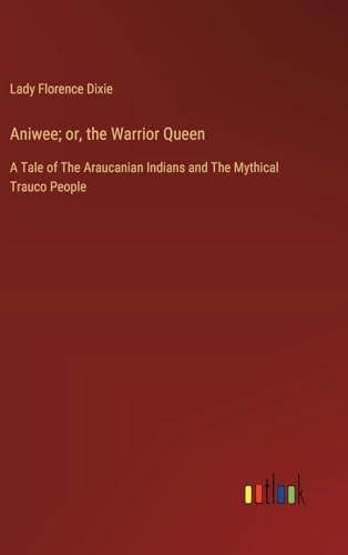 Aniwee; or, the Warrior Queen: A Tale of The Araucanian Indians and The Mythical Trauco People Cover