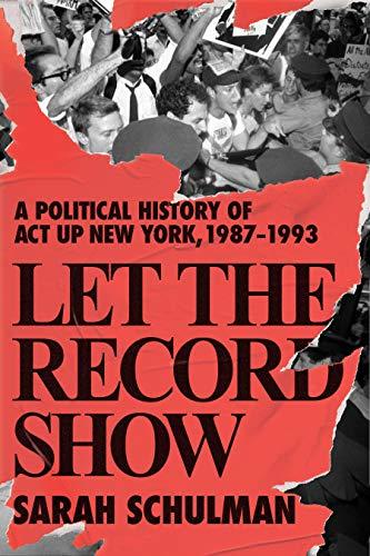 Let the Record Show: A Political History of ACT UP New York, 1987-1993 Cover
