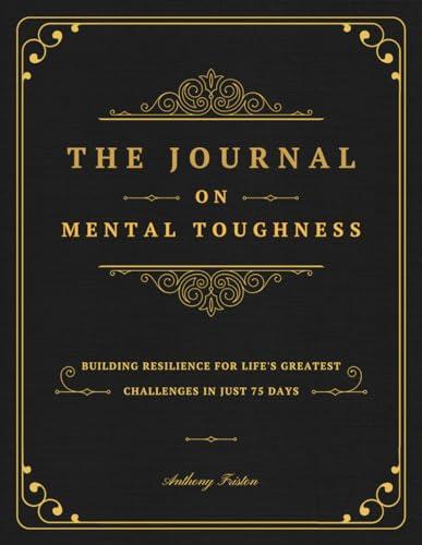 The Journal On Mental Toughness: Building Resilience for Life's Greatest Challenges in Just 75 Days Cover